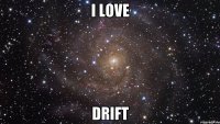 I love Drift