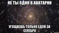 Не ты один в аватарии Угощаешь только едой за серебро