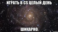 Играть в cs целый день шикарно