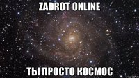 Zadrot Online Ты просто космос