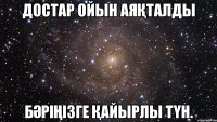 Достар ойын аяқталды Бәріңізге қайырлы түн.