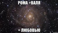 РОМА +ВАЛЯ = ЛЮБОВЬЮ