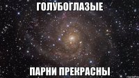 ГОЛУБОГЛАЗЫЕ ПАРНИ ПРЕКРАСНЫ