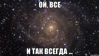 ОЙ, ВСЕ и так всегда ...