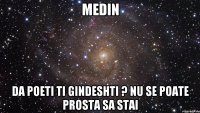 Medin da poeti ti gindeshti ? nu se poate prosta sa stai