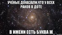 Ученые доказали,что у всех раков в доте В имени есть буква ж