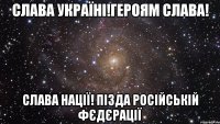 Слава Україні!Героям слава! Слава нації! Пізда російській фєдєрації