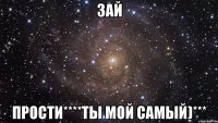 Зай Прости****ты мой самый)***