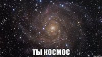  Ты КОСМОС