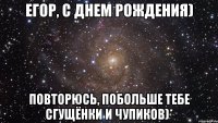 Егор, с Днем Рождения) Повторюсь, побольше тебе сгущёнки и чупиков)*