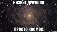 НИЗКИЕ ДЕВУШКИ ПРОСТО КОСМОС