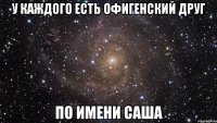 У каждого есть офигенский друг по имени Саша