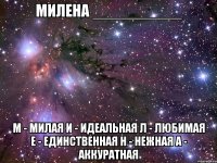 Милена __________ М - Милая И - Идеальная Л - Любимая Е - Единственная Н - Нежная А - Аккуратная