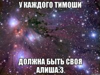 У каждого Тимоши должна быть своя Алиша:3