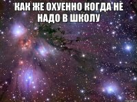 Как же охуенно когда не надо в школу 