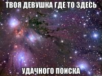 Твоя девушка где то здесь Удачного поиска