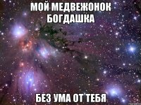 Мой медвежонок Богдашка Без ума от тебя
