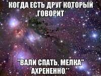 Когда есть друг который говорит "Вали спать, мелка" ахрененно**