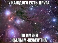 у каждого есть друга по имени Кылым-жумуртка