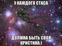 У КАЖДОГО СТАСА ДОЛЖНА БЫТЬ СВОЯ КРИСТИНА:)