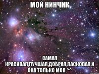 Мой Нинчик самая красивая,лучшая,добрая,ласковая,и она только моя ^^