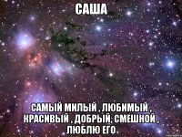 Саша самый милый , любимый , красивый , добрый, смешной , люблю его