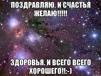 Поздравляю. И счастья желаю!!!!! Здоровья. И всего всего хорошего!!:-)