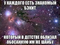 У каждого есть знакомый Бэкит который в детстве облизал обосанную им же шайбу