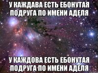 у каждава есть ебонутая подруга по имени аделя у каждова есть ебонутая подруга по имени аделя