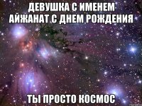 девушка с именем айжанат с днем рождения ты просто космос