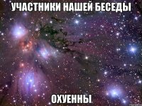 участники нашей беседы Охуенны