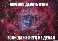 Охуенно делать куни Если Даже я его не делал