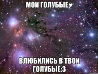 МОИ ГОЛУБЫЕ♥ ВЛЮБИЛИСЬ В ТВОИ ГОЛУБЫЕ:3