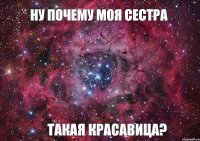 Ну почему моя сестра такая КРАСАВИЦА?