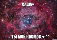 Саша♥ Ты мой космос ♥ ^^