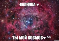 Валюша ♥ Ты мой Космос♥ ^^