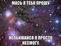 Мась я тебя прошу Необижайся я просто несмогу