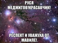 Руся меджитов!красавчик! Респект и уважуха от Мавиле!