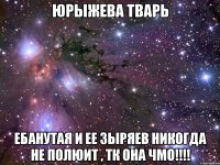 ЮРЫЖЕВА ТВАРЬ ЕБАНУТАЯ И ЕЕ ЗЫРЯЕВ НИКОГДА НЕ ПОЛЮИТ , ТК ОНА ЧМО!!!!