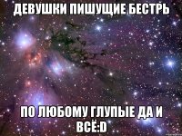 Девушки пишущие бестрь По любому глупые да и всё:D