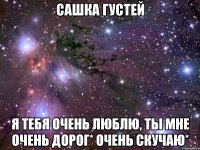 Сашка Густей Я тебя очень люблю, ты мне очень дорог* Очень скучаю*