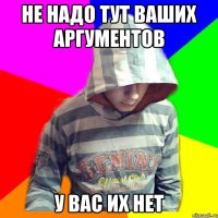 Не надо тут ваших аргументов у вас их нет