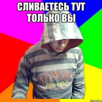 Сливаетесь тут только вы 