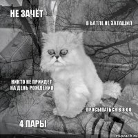 Не зачёт В батле не затащил 4 пары Просыпаться в 8:00 Никто не прийдет на день рождения