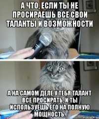 А что, если ты не просираешь все свои таланты и возможности а на самом деле у тебя талант все просирать, и ты используешь его на полную мощность.