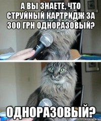 А Вы знаете, что струйный картридж за 300 грн одноразовый? одноразовый?