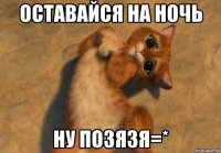 Оставайся на ночь Ну позязя=*