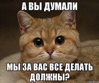 а вы думали мы за вас все делать должны?