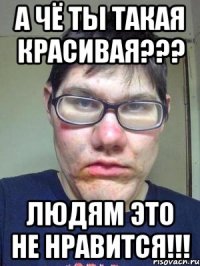 А чё ты такая красивая??? Людям это не нравится!!!