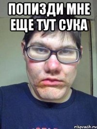 Попизди мне еще тут сука 